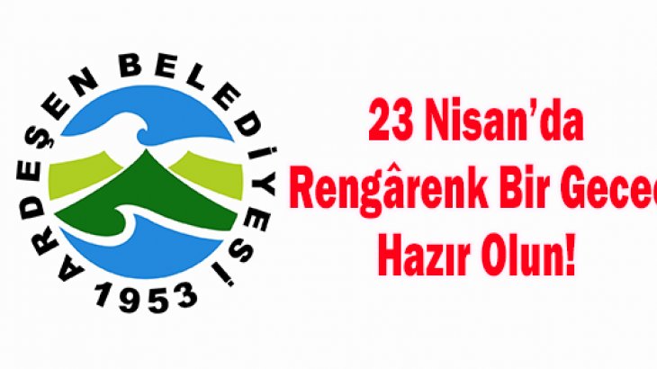 Ardeşen Belediyesinden 23 Nisan’da Rengârenk Bir Gece!